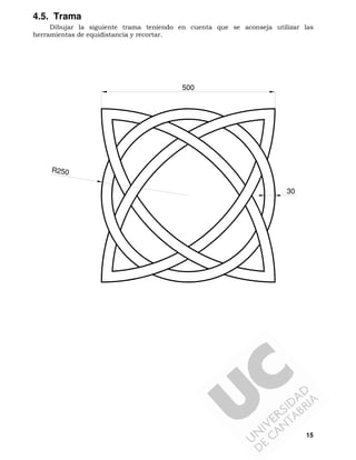 15
4.5. Trama
Dibujar la siguiente trama teniendo en cuenta que se aconseja utilizar las
herramientas de equidistancia y recortar.
R250
500
30
 