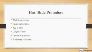 Hot Blade Procedure
Blade temperature
Cauterization time
Age at trim
Length of trim
Operator Influence
Machinery Influence
 