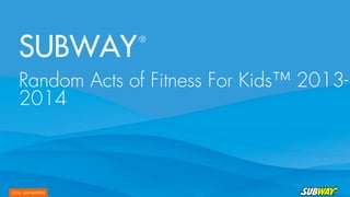 SUBWAY
®
Random Acts of Fitness For Kids™ 2013-
2014
 