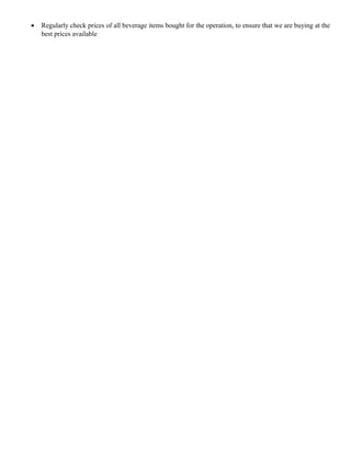 • Regularly check prices of all beverage items bought for the operation, to ensure that we are buying at the
best prices available
 