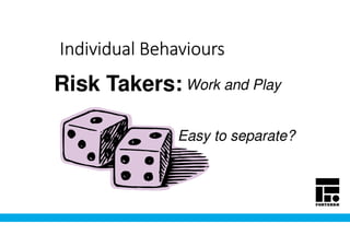Individual BehavioursIndividual BehavioursIndividual BehavioursIndividual Behaviours
Risk Takers:
Easy to separate?
Work and Play
 