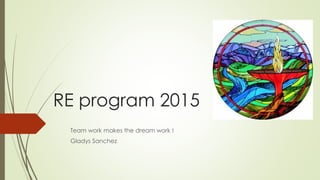 RE program 2015
Team work makes the dream work !
Gladys Sanchez
 