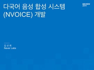 김 선 희 
Naver Labs 
다국어 음성 합성 시스템 
(NVOICE) 개발  