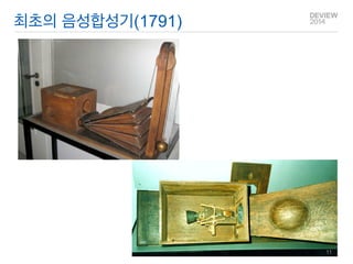 Q&A 
Wolfgang von Kempelen의 말하는 기계 - Einer sprechenden Maschine 단어뿐 아니라 문장을 생성, 여러 언어로 합성. 
최초의 음성합성기(1791) 
11  