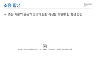 조음 합성 
조음 기관의 운동과 성도의 음향 특성을 모델링 한 합성 방법  