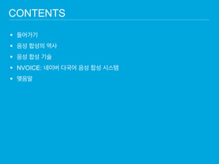 들어가기 
음성 합성의 역사 
음성 합성 기술 
NVOICE: 네이버 다국어 음성 합성 시스템 
맺음말 
CONTENTS  