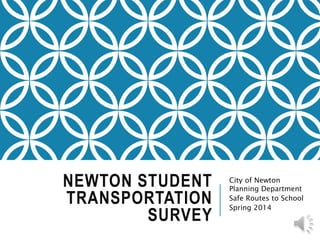 NEWTON STUDENT
TRANSPORTATION
SURVEY
City of Newton
Planning Department
Safe Routes to School
Spring 2014
 