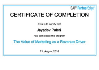CERTIFICATE OF COMPLETION
This is to certify that
Jayadev Paleri
has completed the program
The Value of Marketing as a Revenue Driver
21  August 2016
 
