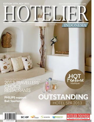 HOTELIER
OUTSTANDING
HOTELIER INDONESIAJOBS | EVENTS | HOSPITALITY NEWS | MAGAZINE
www.hotelier-indonesia.com
PHILIPS support
Bali Tourism
EDITION 15TH, NOV 2013
HOTELIER INDONESIA
INDONESIA
www.hotelier-indonesia.com
HOTELIER COMMUNITY JOBS - EVENTS - HOSPITALITY NEWS & MAGAZINE
HOTEL SPA 2013
Mystique
HOT
Feature2013 TRAVELLERS’
CHOICE
RESTAURANTS
Favourite Fine Dining Spots Around the Globe
 