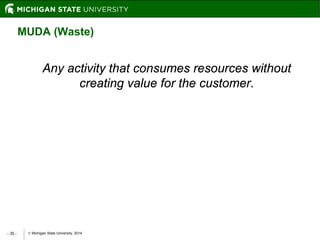  Michigan State University, 2014- 35 -
Any activity that consumes resources without
creating value for the customer.
MUDA (Waste)
 