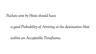 Packets sent by Hosts should have
a good Probability of Arriving at the destination Host
within an Acceptable Timeframe.
 