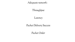 Adequate network:
Throughput
Latency
Packet Delivery Success
Packet Order
 