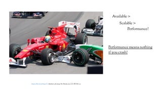 https://flic.kr/p/8a9uyV; Author: ph-stop; No Mods; Lic: CC BY-SA 2.0
Available >
Scalable >
Performance?
Performance means nothing
if you crash!
 