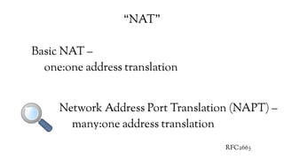 Basic NAT –
one:one address translation
Network Address Port Translation (NAPT) –
many:one address translation
RFC2663
“NAT”
 