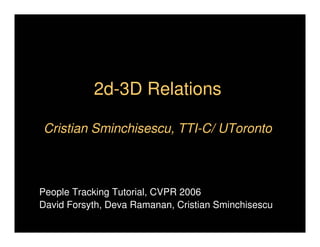 2d-3D Relations

Cristian Sminchisescu, TTI-C/ UToronto



People Tracking Tutorial, CVPR 2006
David Forsyth, Deva Ramanan, Cristian Sminchisescu
 