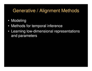Generative / Alignment Methods

• Modeling
• Methods for temporal inference
• Learning low-dimensional representations
  and parameters
 