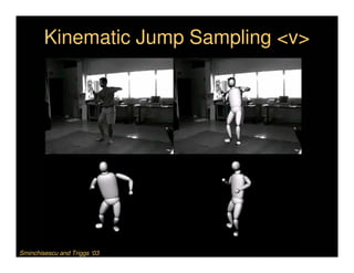 Kinematic Jump Sampling <v>




Sminchisescu and Triggs ‘03
 