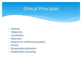  Honesty
 Objectivity
 Carefulness
 Openness
 Respect for intellectual property
 Privacy
 Responsible publication
 Responsible mentoring
Ethical Principals
 