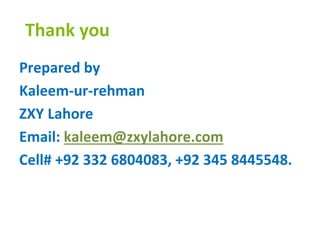 Thank you
Prepared by
Kaleem-ur-rehman
ZXY Lahore
Email: kaleem@zxylahore.com
Cell# +92 332 6804083, +92 345 8445548.
 