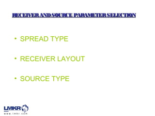 RECEIVERANDSOURCE PARAMETERSELECTIONRECEIVERANDSOURCE PARAMETERSELECTION
• SPREAD TYPE
• RECEIVER LAYOUT
• SOURCE TYPE
 