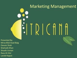 Marketing Management
Presented By:
Mirza Bilal Asad Baig
Owvais Shah
Shahzaib Khan
Shoaib Usman
Raza Ali Alvi
Laraib Rajput
 