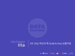 Data Designer
D3.js
04: D3.js 척도와 축 (Scale & Axis)_보충자료
 