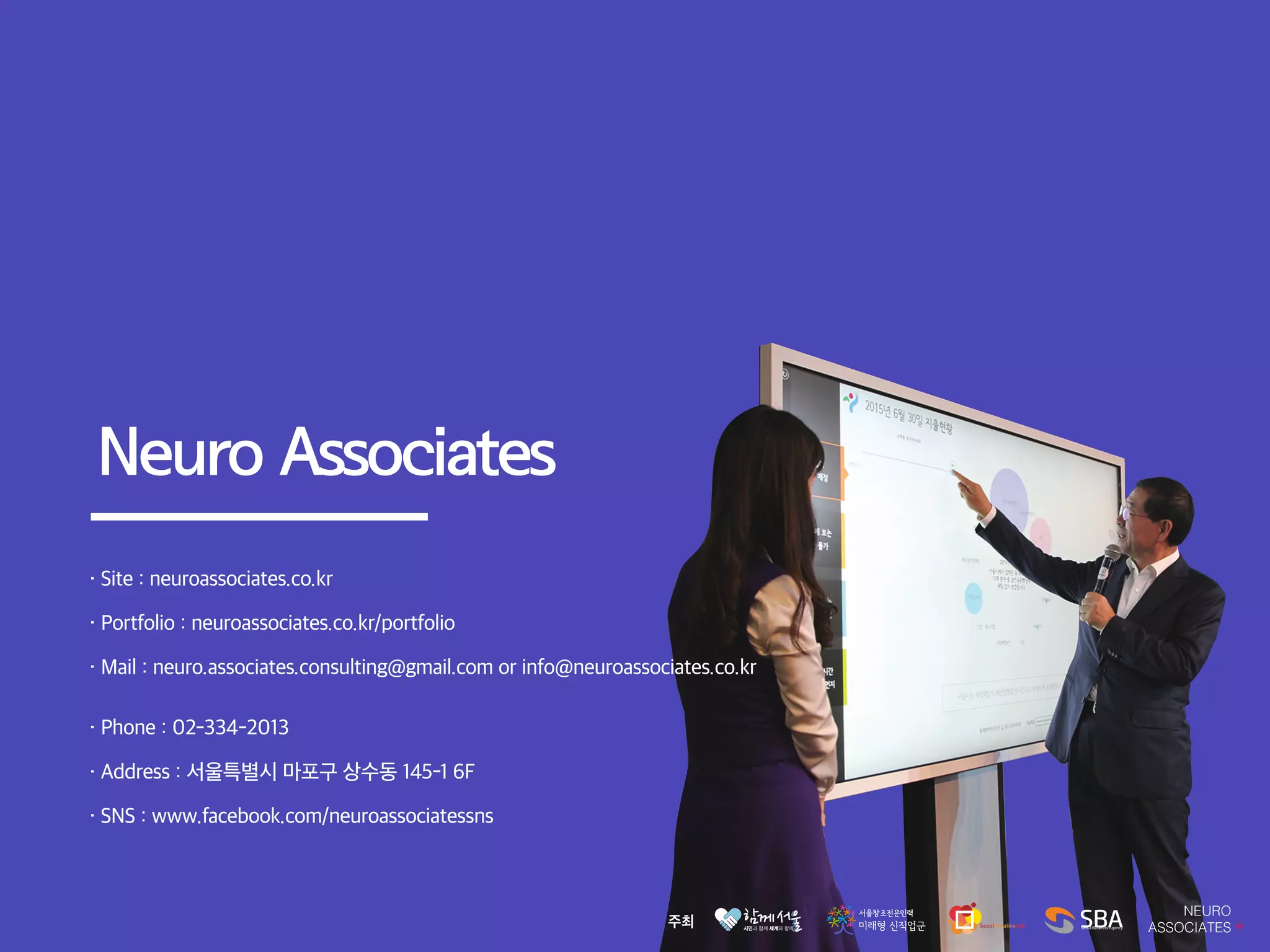 Neuro Associates
・ Portfolio : neuroassociates.co.kr/portfolio
・ Address : 서울특별시 마포구 상수동 145-1 6F
・ Site : neuroassociates.co.kr
・ Mail : neuro.associates.consulting@gmail.com or info@neuroassociates.co.kr
・ SNS : www.facebook.com/neuroassociatessns
・ Phone : 02-334-2013
 