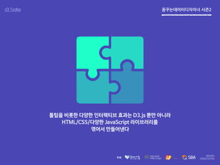 꿈꾸는데이터디자이너 시즌2d3 Tooltip
툴팁을 비롯한 다양한 인터랙티브 효과는 D3.js 뿐만 아니라
HTML/CSS/다양한 JavaScript 라이브러리를
엮어서 만들어낸다
 