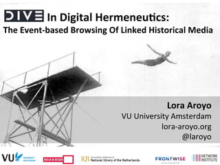Lora	
  Aroyo	
  
VU	
  University	
  Amsterdam	
  
lora-­‐aroyo.org	
  
@laroyo	
  
In	
  Digital	
  Hermeneu3cs:	
  	
  
The	
  Event-­‐based	
  Browsing	
  Of	
  Linked	
  Historical	
  Media	
  
 