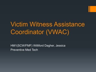 Victim Witness Assistance
Coordinator (VWAC)
HM1(SCW/FMF) Williford Dagher, Jessica
Preventive Med Tech
 