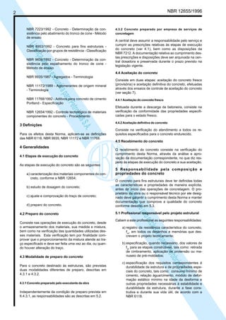 LicençadeusoexclusivaparaPetrobrásS.A.
LicençadeusoexclusivaparaPetrobrásS.A.
NBR 12655/19962
NBR 7223/1992 - Concreto - Determinação da con-
sistência pelo abatimento do tronco de cone - Método
de ensaio
NBR 8953/1992 - Concreto para fins estruturais -
Classificação por grupos de resistência - Classificação
NBR 9606/1992 - Concreto - Determinação da con-
sistência pelo espalhamento do tronco de cone -
Método de ensaio
NBR 9935/1987 - Agregados - Terminologia
NBR 11172/1989 - Aglomerantes de origem mineral
- Terminologia
NBR 11768/1992 - Aditivos para concreto de cimento
Portland - Especificação
NBR 12654/1992 - Controle tecnológico de materiais
componentes do concreto - Procedimento
3 Definições
Para os efeitos desta Norma, aplicam-se as definições
das NBR 6118, NBR 9935, NBR 11172 e NBR 11768.
4 Generalidades
4.1 Etapas de execução do concreto
As etapas de execução do concreto são as seguintes:
a) caracterização dos materiais componentes do con-
creto, conforme a NBR 12654;
b) estudo de dosagem do concreto;
c) ajuste e comprovação do traço de concreto;
d) preparo do concreto.
4.2 Preparo do concreto
Consiste nas operações de execução do concreto, desde
o armazenamento dos materiais, sua medida e mistura,
bem como na verificação das quantidades utilizadas des-
ses materiais. Esta verificação tem por finalidade com-
provar que o proporcionamento da mistura atende ao tra-
ço especificado e deve ser feita uma vez ao dia, ou quan-
do houver alteração do traço.
4.3 Modalidade de preparo do concreto
Para o concreto destinado às estruturas, são previstas
duas modalidades diferentes de preparo, descritas em
4.3.1 e 4.3.2.
4.3.1 Concreto preparado pelo executante da obra
Independentemente da condição de preparo prevista em
6.4.3.1, as responsabilidades são as descritas em 5.2.
4.3.2 Concreto preparado por empresa de serviços de
concretagem
A central deve assumir a responsabilidade pelo serviço e
cumprir as prescrições relativas às etapas de execução
do concreto (ver 4.1), bem como as disposições da
NBR 7212. A documentação relativa ao cumprimento des-
tas prescrições e disposições deve ser arquivada na cen-
tral dosadora e preservada durante o prazo previsto na
legislação vigente.
4.4 Aceitação do concreto
Consiste em duas etapas: aceitação do concreto fresco
(provisória) e aceitação definitiva do concreto, efetuadas
através dos ensaios de controle de aceitação do concreto
(ver seção 7).
4.4.1 Aceitação do concreto fresco
Efetuada durante a descarga da betoneira, consiste na
verificação da conformidade das propriedades especifi-
cadas para o estado fresco.
4.4.2 Aceitação definitiva do concreto
Consiste na verificação do atendimento a todos os re-
quisitos especificados para o concreto endurecido.
4.5 Recebimento do concreto
O recebimento do concreto consiste na verificação do
cumprimento desta Norma, através da análise e apro-
vação da documentação correspondente, no que diz res-
peito às etapas de execução do concreto e sua aceitação.
5 Responsabilidade pela composição e
propriedades do concreto
O concreto para fins estruturais deve ter definidas todas
as características e propriedades de maneira explícita,
antes do início das operações de concretagem. O pro-
prietário da obra ou o responsável técnico por ele desig-
nado deve garantir o cumprimento desta Norma e manter
documentação que comprove a qualidade do concreto
conforme descrito em 5.3.
5.1 Profissional responsável pelo projeto estrutural
Cabem a este profissional as seguintes responsabilidades:
a) registro da resistência característica do concreto,
fck
, em todos os desenhos e memórias que des-
crevem o projeto tecnicamente;
b) especificação, quando necessário, dos valores de
fck
para as etapas construtivas, tais como: retirada
de cimbramento, aplicação de protensão ou ma-
nuseio de pré-moldados;
c) especificação dos requisitos correspondentes à
durabilidade da estrutura e de propriedades espe-
ciais do concreto, tais como: consumo mínimo de
cimento, relação água/cimento, módulo de defor-
mação estático mínimo na idade da desforma e
outras propriedades necessárias à estabilidade e
durabilidade da estrutura, durante a fase cons-
trutiva e durante sua vida útil, de acordo com a
NBR 6118.
 