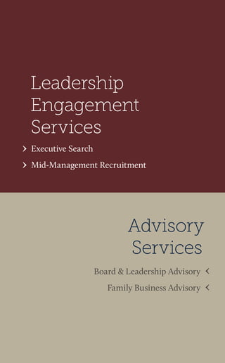 Board & Leadership Advisory 
Family Business Advisory 
Executive Search 
Mid-Management Recruitment 
Leadership Engagement Services 
Advisory 
Services  