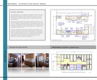 DESIGN CONCEPT 
The Wendorff kitchen will be redesigned and updated to offer the client more space and options to use his kitchen in ways that fit his needs. It will offer more space, for storage and cooking, with the addition of more cabinets, more efficient use of space, updated appliances, updated furnishings, and sufficient lighting. 
It highlights a modern design in the choice of cabinets with clean lines, and the use of a gray finish on the base cabinets with the low-grain beech on the wall units. The peninsula offers both a place to eat breakfast and lunch as well as a center point between the kitchen and the family room. Occupants can be seated at the counter and interact with both someone in the kitchen as well as someone in the family room. 
In addition, the half wall into the dining room opens up the space to tie the living room, dining room, kitchen and family room together. The more open space will reduce the feel of small rooms. The flooring will be another agent that ties the spaces together as it will be a consistent surface that will bring continuity from the hall, to the kitchen, and into the family room. These modifications will make the space more pleasing to the eye and more functional, as well as more conducive to entertaining. 
REMODEL -KITCHEN AND FAMILY ROOM 
RESIDENTIAL 
PROPOSED KITCHEN FLOOR PLAN 
NTS 
CREATED WITH 20-20 
EXISTING KITCHEN PHOTOS 
SINK WALL ELEVATION CREATED WITH 20-20 NTS  