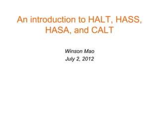 An introduction to HALT, HASS,
HASA, and CALT
Winson Mao
July 2, 2012
 
