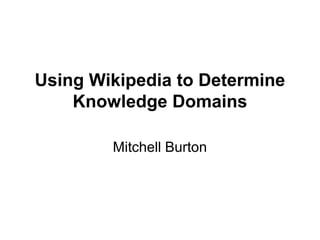 Using Wikipedia to Determine
Knowledge Domains
Mitchell Burton
 
