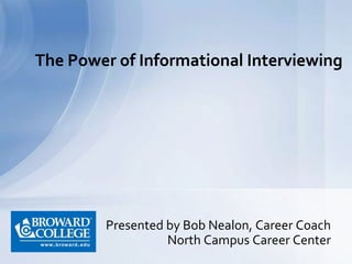 Presented by Bob Nealon, Career Coach
North Campus Career Center
The Power of Informational Interviewing
 