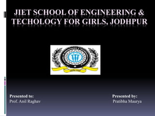JIET SCHOOL OF ENGINEERING &
TECHOLOGY FOR GIRLS, JODHPUR
Presented to: Presented by:
Prof. Anil Raghav Pratibha Maurya
 