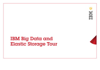 IBM Big Data and 
Elastic Storage Tour 
 