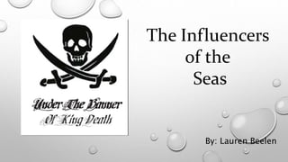 The Influencers
of the
Seas
By: Lauren Beelen
 