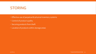 STORING
 Effective use of perpetual & physical inventory systems
 Control of product quality
 Securing products from theft
 Location of products within storage areas
04-Oct-15 Prepared By Mohamed Helal 11
 