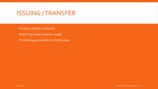 ISSUING /TRANSFER
 Product rotation concerns
 Matching issues (issue & usage)
 Purchasing as inventory is Consumed
04-Oct-15 Prepared By Mohamed Helal 12
 