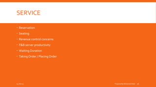 SERVICE
 Reservation
 Seating
 Revenue control concerns
 F&B server productivity
 Waiting Duration
 TakingOrder / PlacingOrder
04-Oct-15 Prepared By Mohamed Helal 16
 