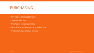 PURCHASING
 Develop purchase specification
 Supplier selection
 Purchasing correct quantities
 No collusion between property and supplier
 Evaluation of purchasing process
04-Oct-15 Prepared By Mohamed Helal 8
 