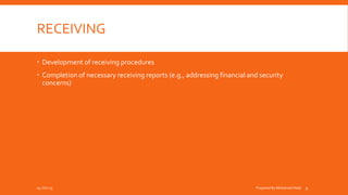 RECEIVING
 Development of receiving procedures
 Completion of necessary receiving reports (e.g., addressing financial and security
concerns)
04-Oct-15 Prepared By Mohamed Helal 9
 