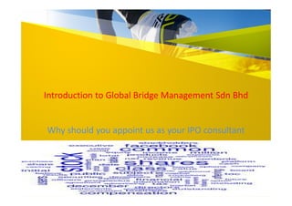 Introduction to Global Bridge Management Sdn Bhd
Why should you appoint us as your IPO consultant
 