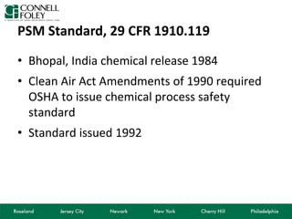 PSM Standard, 29 CFR 1910.119
• Bhopal, India chemical release 1984
• Clean Air Act Amendments of 1990 required
OSHA to issue chemical process safety
standard
• Standard issued 1992
 