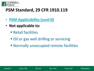 PSM Standard, 29 CFR 1910.119
• PSM Applicability (cont’d)
• Not applicable to:
 Retail facilities
 Oil or gas well drilling or servicing
 Normally unoccupied remote facilities
 