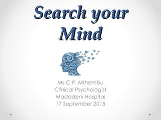 Search yourSearch your
MindMind
Ms C.P. Mthembu
Clinical Psychologist
Madadeni Hospital
17 September 2015
 