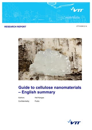 RESEARCH REPORT VTT-R-05013-14 
Guide to cellulose nanomaterials 
– English summary 
Authors: Heli Kangas 
Confidentiality: Public 
 