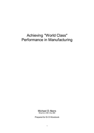 1
Achieving "World Class"
Performance in Manufacturing
Michael D Akers
BEng(Hons) DMS CEng MIEE
Prepared for Dr D Woodcock
 
